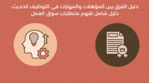 الفرق بين المؤهلات والمهارات في التوظيف الحديث: دليل شامل لفهم متطلبات سوق العمل